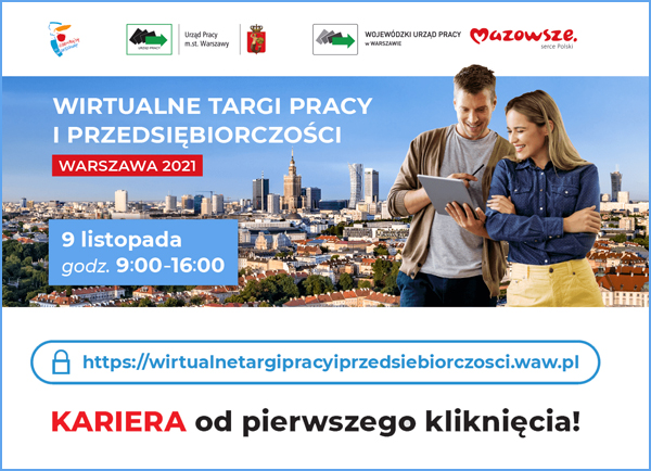 Baner:
Na górze loga: Zakochaj się w Warszawie, Urząd Pracy m.st. Warszawy, Wojewódzki Urząd Pracy w Warszawie, Mazowsze Serce Polski.
Poniżej: Wirtualne Targi  Pracy i Przedsiębiorczości Warszawa 2021; 9 listopada godz. 9.00-16.00;
link: https://www.wirtualnetargipracyiprzedsiebiorczosci.waw.pl;
Kariera od pierwszego kliknięcia!